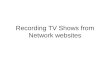 Recording TV Shows from Network websites. Network TV Websites Many program episodes can be played in Streaming mode from TV Network websites Can watch