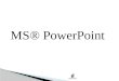 MS® PowerPoint. To enter text: 1. Click the placeholder text 2. Begin typing