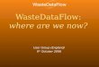 WasteDataFlow: where are we now? User Group (England) 9 th October 2006