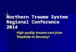 Northern Trauma System Regional Conference 2014 High quality trauma care from ‘Roadside to Recovery’