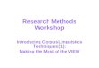 Research Methods Workshop Introducing Corpus Linguistics Techniques (1): Making the Most of the VIEW
