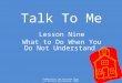 Produced by the Riverina Schools Project Partnership, 2009 Talk To Me Lesson Nine What to Do When You Do Not Understand