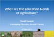 What are the Education Needs of Agriculture? David Sackett Managing Director, Growth Farms 6 th June 2013