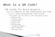 QR stands for Quick Response. ◦ It is a Matrix or Two Dimensional Bar Code  It is a more Advanced Bar Code System  QR Codes can be used in the following