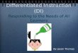 Differentiated Instruction (DI) By Jason Thomas Responding to the Needs of All Learners