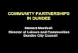 COMMUNITY PARTNERSHIPS IN DUNDEE Stewart Murdoch Director of Leisure and Communities Dundee City Council