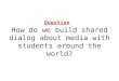 How do we build shared dialog about media with students around the world? Question