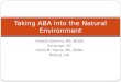 Angela Saturno, MS, BCBA Syracuse, NY Shelli M. Harris, MS, BCBA Milford, NH Taking ABA into the Natural Environment