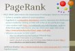 PageRank PAGE RANK (determines the importance of webpages based on link structure) Solves a complex system of score equations PageRank is a probability