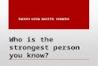 Who is the strongest person you know? Explain using specific examples