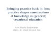 Bringing practice back in: how practice shapes constructions of knowledge in (general) vocational education Ann-Marie Bathmaker BRILLE, UWE Bristol, UK