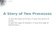 A Story of Two Processes It was the best of times, it was the worst of times, it was the age of wisdom, it was the age of foolishness…