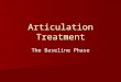 Articulation Treatment The Baseline Phase. Step 1 Has your client already had a recent articulation evaluation or is s/he continuing in treatment from