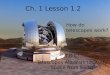 Ch. 1 Lesson 1.2 T.O.C: Telescopes Allow us to Study Space from Earth How do telescopes work?