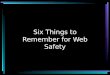 Six Things to Remember for Web Safety. Remember: 1.Some people lie. 2.Grandma might see your posting. 3.Strangers can find you using the information you
