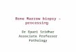 Bone Marrow biopsy – processing Dr Epari Sridhar Associate Professor Pathology