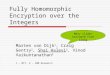 Fully Homomorphic Encryption over the Integers Marten van Dijk 1, Craig Gentry 2, Shai Halevi 2, Vinod Vaikuntanathan 2 1 – MIT, 2 – IBM Research Many