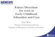 Future Directions for work in Early Childhood Education and Care Peter Moss Thomas Coram Research Unit Institute of Education University of London