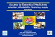 Access to Essential Medicines selection, affordability, financing, supply systems Marthe M Everard Policy, Access, and Rational Use (PAR) Essential Drugs