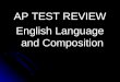 AP TEST REVIEW English Language and Composition. What you should bring… Several pencils #2 Several pencils #2 Several black or blue pens—no white-out