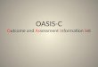 OASIS-C Outcome and Assessment Information Set. Outcome and Assessment Information Set (OASIS) OASIS is a group of standard data elements developed, tested,