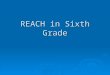 REACH in Sixth Grade. Why is my child in this program? What happens in 6 th grade when my child is in Reach? Where can I get help, support, answers,