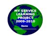 MY SERVICE LEARNING PROJECT 2009-2010 Name ______________________