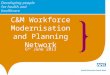 C&M Workforce Modernisation and Planning Network 6 th June 2013