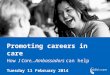Promoting careers in care How I Care…Ambassadors can help Tuesday 11 February 2014