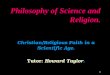 1 Philosophy of Science and Religion. Christian/Religious Faith in a Scientific Age. Tutor: Howard Taylor. Tutor: Howard Taylor
