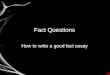 Fact Questions How to write a good fact essay. How do I spot a fact essay? A fact essay will usually begin with: Describe… What were… How did… However,