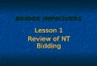 BRIDGE IMPROVERS Lesson 1 Review of NT Bidding. IMPROVERS COURSE Lots of Reviewing of Bidding Lots of Reviewing of Bidding New Bidding Conventions New