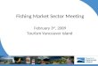 Fishing Market Sector Meeting February 3 rd, 2009 Tourism Vancouver Island