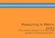 Measuring In Metric Units The metric system is a decimal system of measurement