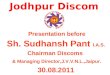 Jodhpur Discom Presentation before Sh. Sudhansh Pant I.A.S. Chairman Discoms & Managing Director,J.V.V.N.L.,Jaipur. 30.08.2011