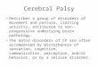 Cerebral Palsy Describes a group of disorders of movement and posture, limiting activity, attributed to non-progressive underlying brain pathology. The