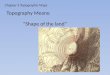 Chapter 3 Topographic Maps Topography Means: “Shape of the land”