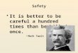 Safety It is better to be careful a hundred times than be killed once.It is better to be careful a hundred times than be killed once. »Mark Twain
