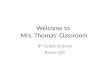 Welcome to Mrs. Thomasâ€™ Classroom 8 th Grade Science Room 101