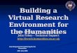 Building a Virtual Research Environment for the Humanities Ruth Kirkham – Project Manager John Pybus – Technical Support 