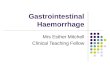 Gastrointestinal Haemorrhage Mrs Esther Mitchell Clinical Teaching Fellow
