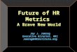 Future of HR Metrics A Brave New World Jay J. Jamrog Executive Director, HRI Jamrog@HRInstitute.org