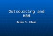 Outsourcing and HRM Brian S. Klaas. The Market or the Organization When outsourcing is used, firms are relying on a market-based form of governance to