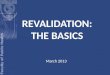 REVALIDATION: THE BASICS March 2013. What is revalidation? Revalidation is not an FPH process Revalidation is the process whereby you will: a) maintain