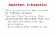 Important Information This presentation was created by Patrick Crispen. You are free to reuse this presentation provided that you –Not make any money from