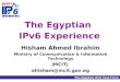 The Egyptian IPv6 Task Force The Egyptian IPv6 Experience Hisham Ahmed Ibrahim Ministry of Communication & Information Technology (MCIT) ahisham@mcit.gov.eg