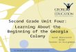 Second Grade Unit Four: Learning About the Beginning of the Georgia Colony Sarah Blascovich Brown Teacher on Assignment
