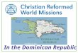 In the Dominican Republic. The Christian Reformed Church in the Dominican Republic 190 congregations 12,000 adherents 125 ordained pastors 13 regions