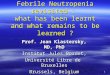 1 Febrile Neutropenia revisited : what has been learnt and what remains to be learned ? Prof. Jean Klastersky, MD, PhD Institut Jules Bordet, Université