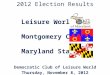 Leisure World Montgomery County Maryland State Democratic Club of Leisure World Thursday, November 8, 2012 2012 Election Results